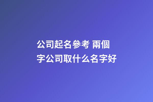 公司起名參考 兩個字公司取什么名字好